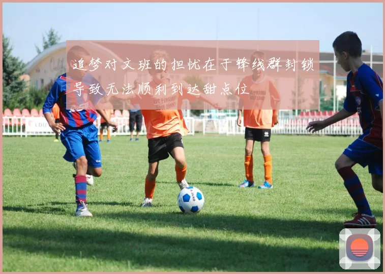 追梦对文班的担忧在于锋线群封锁导致无法顺利到达甜点位