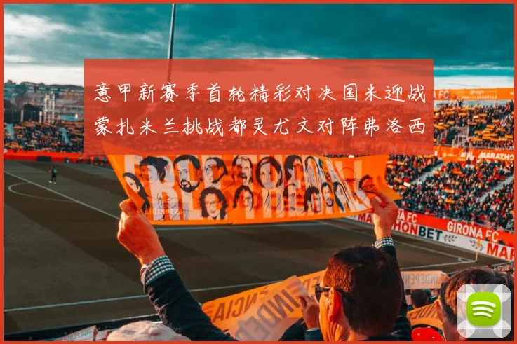 意甲新赛季首轮精彩对决国米迎战蒙扎米兰挑战都灵尤文对阵弗洛西诺内